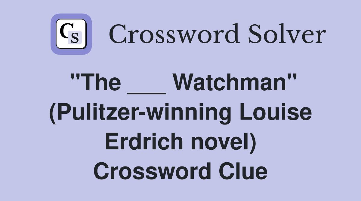 "The ___ Watchman" (Pulitzerwinning Louise Erdrich novel) Crossword
